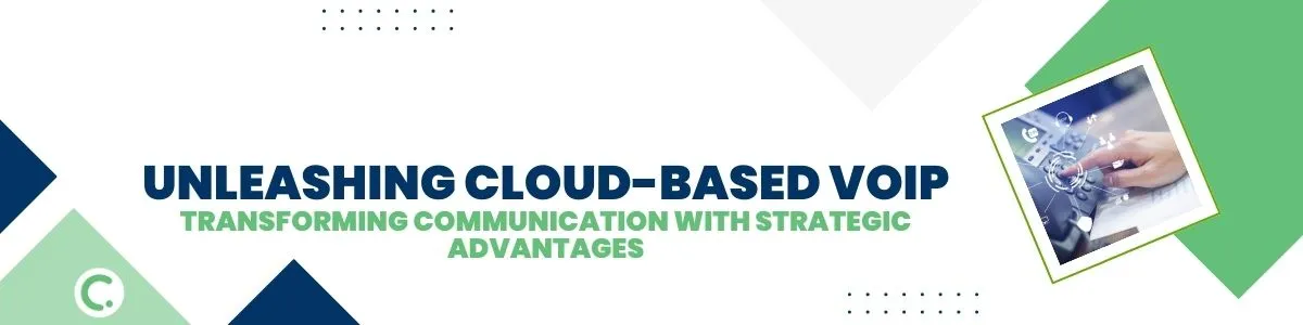 Unleashing Cloud-Based VoIP: Advantages That Transform Communication